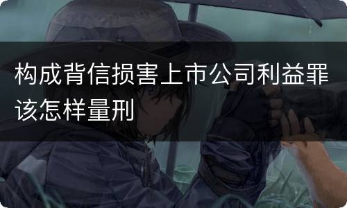 构成背信损害上市公司利益罪该怎样量刑