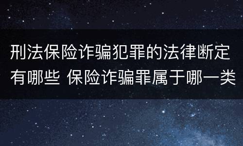 刑法保险诈骗犯罪的法律断定有哪些 保险诈骗罪属于哪一类犯罪