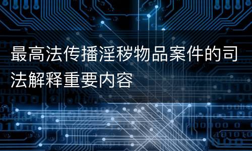 最高法传播淫秽物品案件的司法解释重要内容