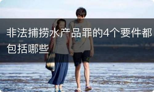 非法捕捞水产品罪的4个要件都包括哪些