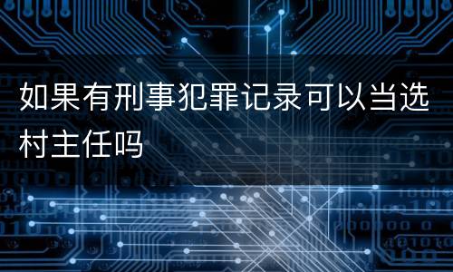 如果有刑事犯罪记录可以当选村主任吗