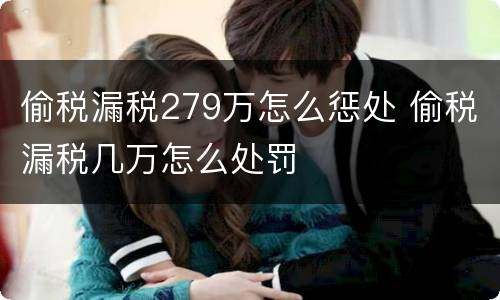 偷税漏税279万怎么惩处 偷税漏税几万怎么处罚