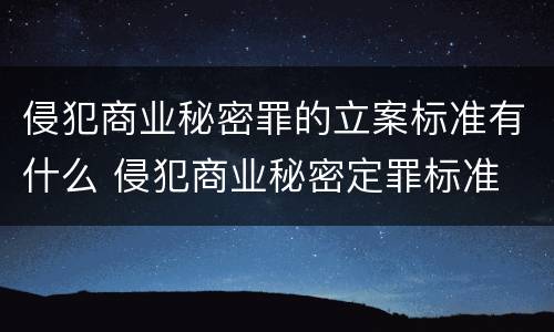 侵犯商业秘密罪的立案标准有什么 侵犯商业秘密定罪标准