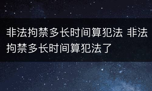 非法拘禁多长时间算犯法 非法拘禁多长时间算犯法了