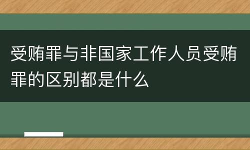 受贿罪与非国家工作人员受贿罪的区别都是什么