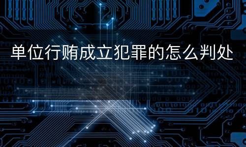 单位行贿成立犯罪的怎么判处