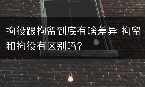 拘役跟拘留到底有啥差异 拘留和拘役有区别吗?