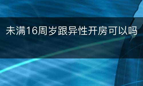 未满16周岁跟异性开房可以吗