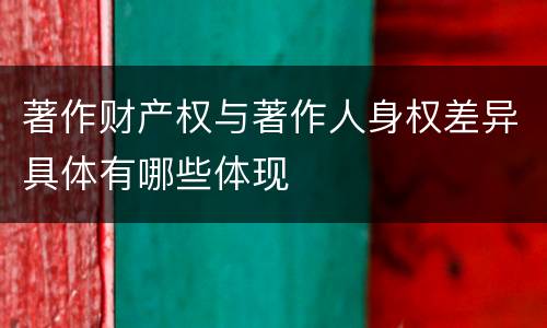 著作财产权与著作人身权差异具体有哪些体现