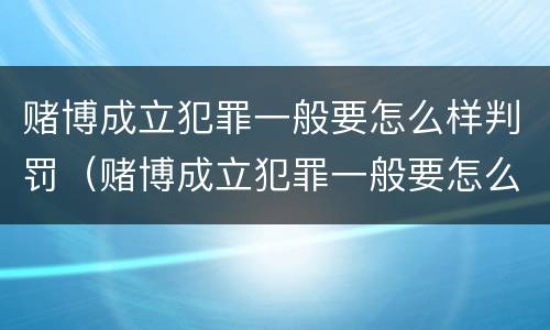 赌博成立犯罪一般要怎么样判罚（赌博成立犯罪一般要怎么样判罚金）