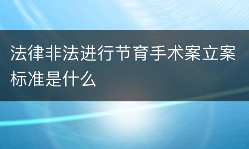 法律非法进行节育手术案立案标准是什么