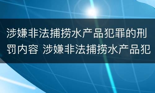 涉嫌非法捕捞水产品犯罪的刑罚内容 涉嫌非法捕捞水产品犯罪的刑罚内容包括