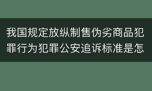 我国规定放纵制售伪劣商品犯罪行为犯罪公安追诉标准是怎样的