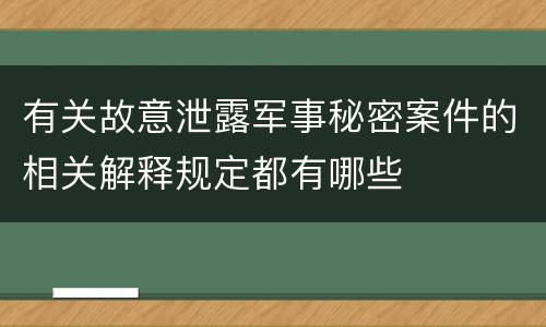 有关故意泄露军事秘密案件的相关解释规定都有哪些
