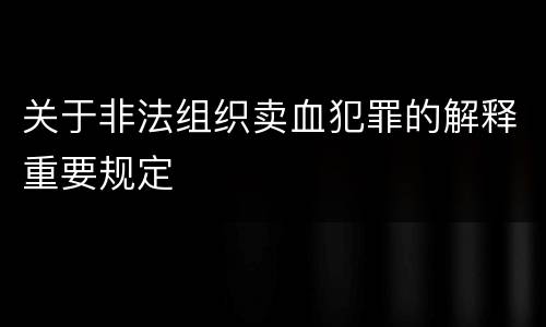 关于非法组织卖血犯罪的解释重要规定