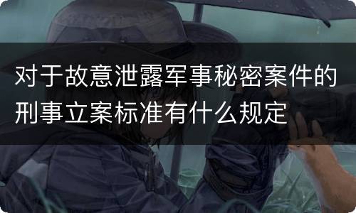 对于故意泄露军事秘密案件的刑事立案标准有什么规定