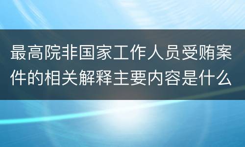 最高院非国家工作人员受贿案件的相关解释主要内容是什么