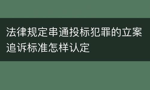 法律规定串通投标犯罪的立案追诉标准怎样认定