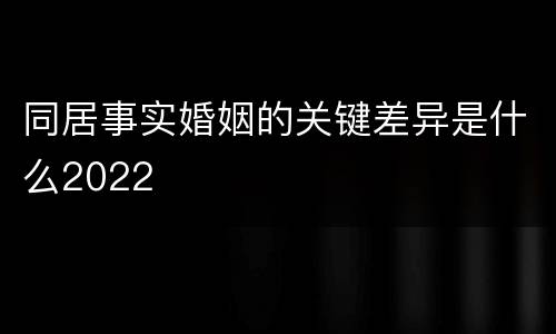 同居事实婚姻的关键差异是什么2022