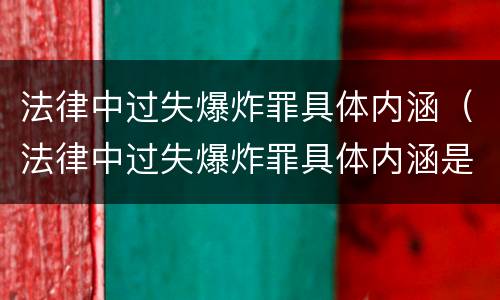 法律中过失爆炸罪具体内涵（法律中过失爆炸罪具体内涵是指）