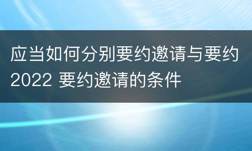 应当如何分别要约邀请与要约2022 要约邀请的条件