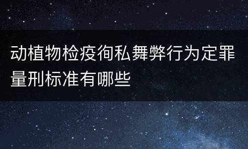 动植物检疫徇私舞弊行为定罪量刑标准有哪些