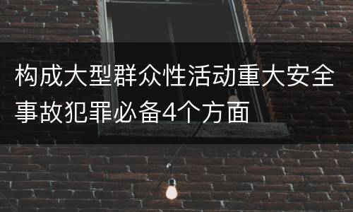 构成大型群众性活动重大安全事故犯罪必备4个方面