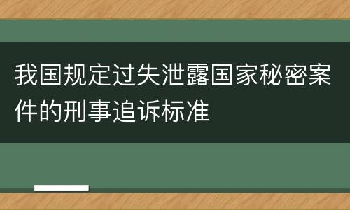 我国规定过失泄露国家秘密案件的刑事追诉标准