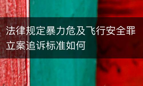 法律规定暴力危及飞行安全罪立案追诉标准如何
