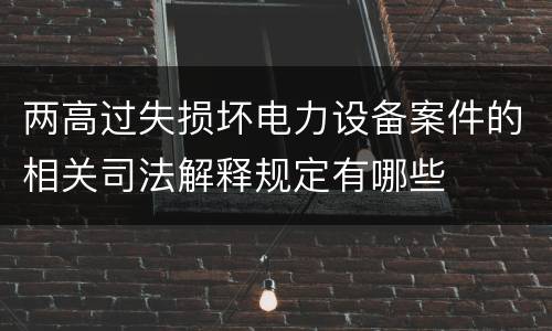 两高过失损坏电力设备案件的相关司法解释规定有哪些