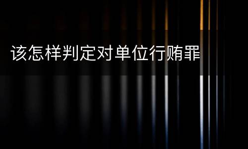 该怎样判定对单位行贿罪