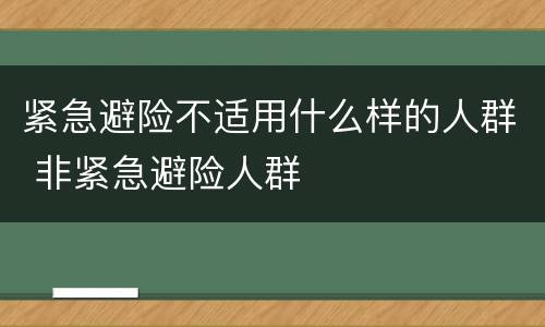紧急避险不适用什么样的人群 非紧急避险人群