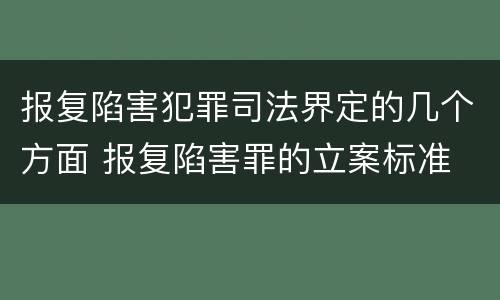 报复陷害犯罪司法界定的几个方面 报复陷害罪的立案标准