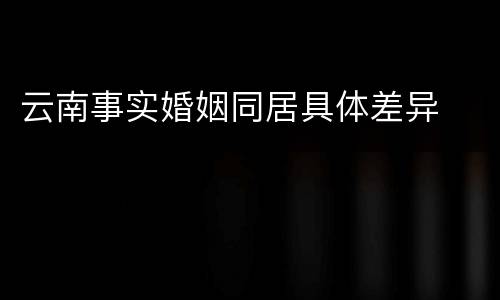 云南事实婚姻同居具体差异