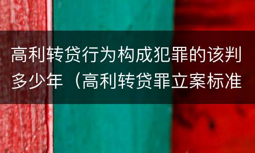高利转贷行为构成犯罪的该判多少年（高利转贷罪立案标准及量刑）