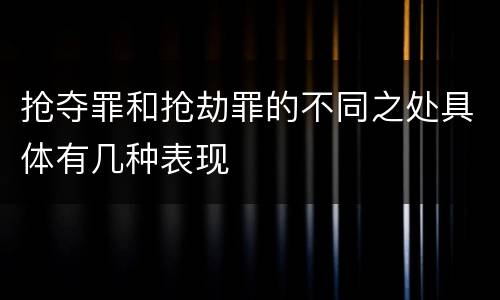 抢夺罪和抢劫罪的不同之处具体有几种表现