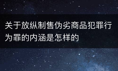 关于放纵制售伪劣商品犯罪行为罪的内涵是怎样的