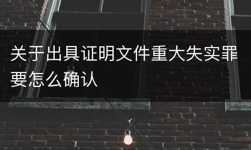 关于出具证明文件重大失实罪要怎么确认