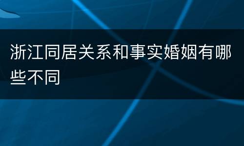浙江同居关系和事实婚姻有哪些不同