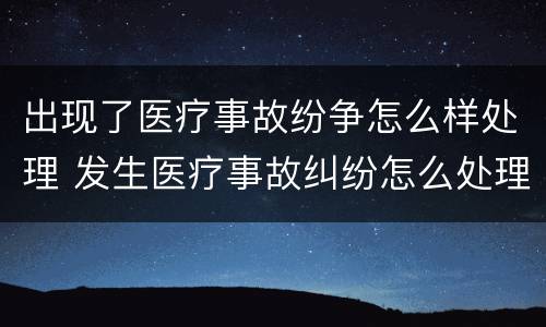 出现了医疗事故纷争怎么样处理 发生医疗事故纠纷怎么处理