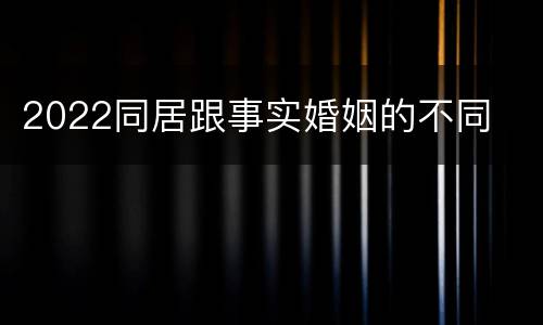 2022同居跟事实婚姻的不同