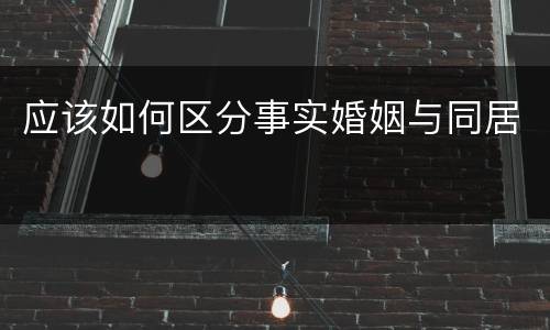应该如何区分事实婚姻与同居