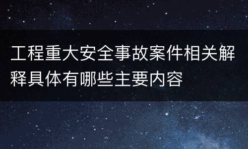 工程重大安全事故案件相关解释具体有哪些主要内容
