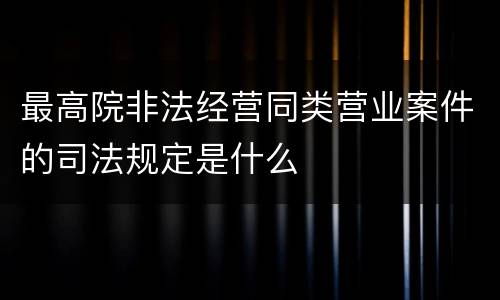 最高院非法经营同类营业案件的司法规定是什么