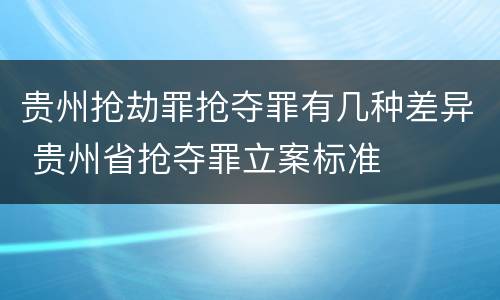 贵州抢劫罪抢夺罪有几种差异 贵州省抢夺罪立案标准