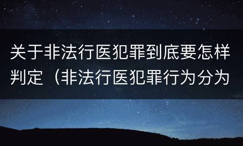 关于非法行医犯罪到底要怎样判定（非法行医犯罪行为分为几种情形）