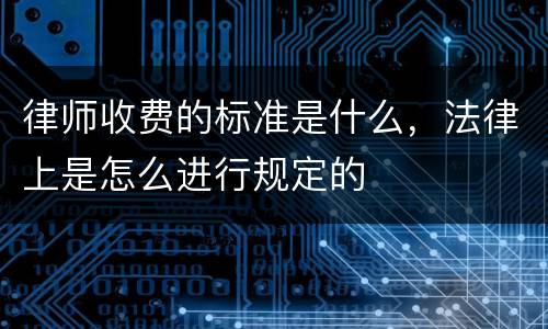 律师收费的标准是什么，法律上是怎么进行规定的