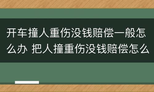 开车撞人重伤没钱赔偿一般怎么办 把人撞重伤没钱赔偿怎么办