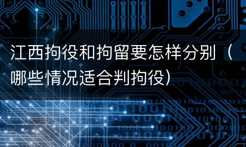 江西拘役和拘留要怎样分别（哪些情况适合判拘役）