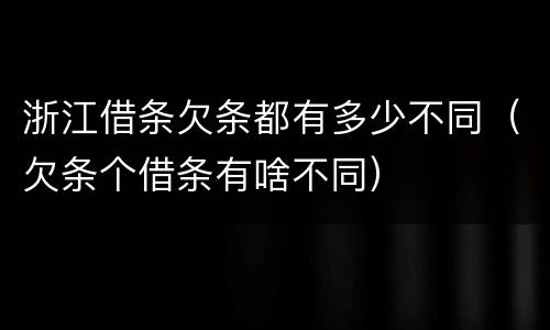 浙江借条欠条都有多少不同（欠条个借条有啥不同）